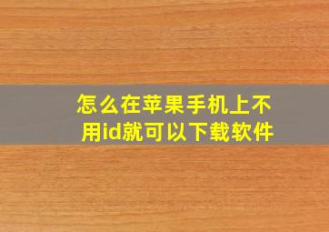 怎么在苹果手机上不用id就可以下载软件