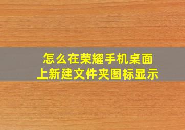 怎么在荣耀手机桌面上新建文件夹图标显示