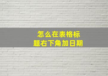 怎么在表格标题右下角加日期