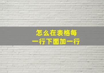 怎么在表格每一行下面加一行