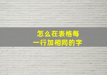 怎么在表格每一行加相同的字