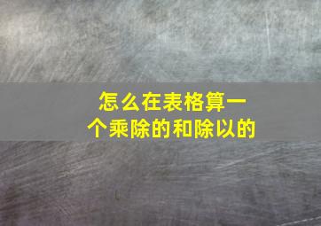 怎么在表格算一个乘除的和除以的