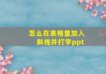 怎么在表格里加入斜线并打字ppt