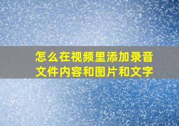 怎么在视频里添加录音文件内容和图片和文字