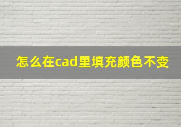 怎么在cad里填充颜色不变