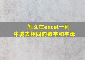 怎么在excel一列中减去相同的数字和字母