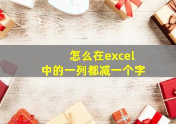 怎么在excel中的一列都减一个字