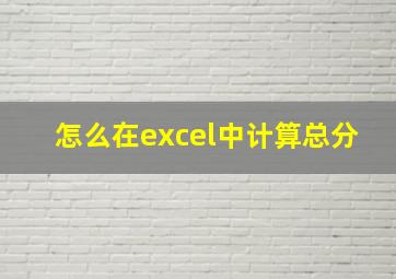 怎么在excel中计算总分