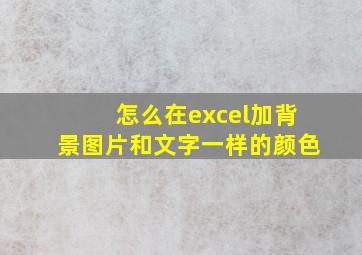 怎么在excel加背景图片和文字一样的颜色