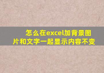 怎么在excel加背景图片和文字一起显示内容不变