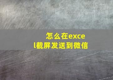 怎么在excel截屏发送到微信