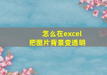 怎么在excel把图片背景变透明