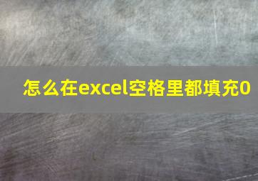 怎么在excel空格里都填充0