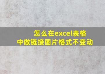 怎么在excel表格中做链接图片格式不变动