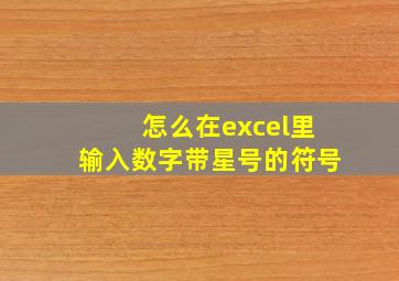 怎么在excel里输入数字带星号的符号