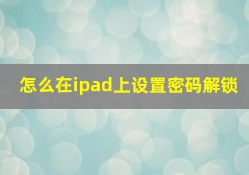 怎么在ipad上设置密码解锁