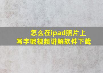 怎么在ipad照片上写字呢视频讲解软件下载