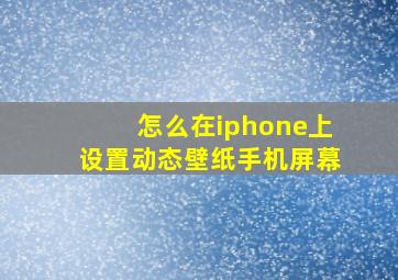 怎么在iphone上设置动态壁纸手机屏幕