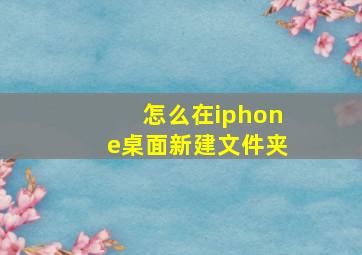 怎么在iphone桌面新建文件夹