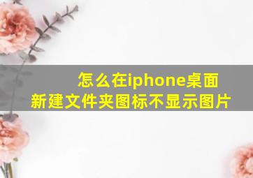 怎么在iphone桌面新建文件夹图标不显示图片