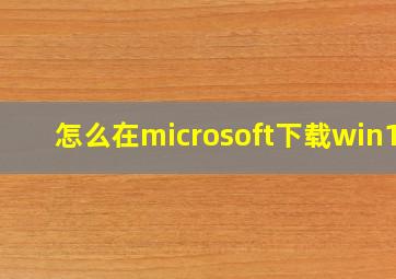 怎么在microsoft下载win10