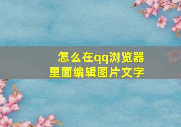 怎么在qq浏览器里面编辑图片文字