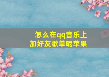 怎么在qq音乐上加好友歌单呢苹果