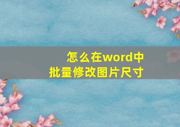 怎么在word中批量修改图片尺寸