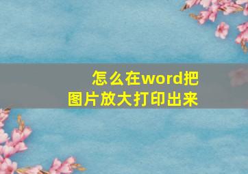 怎么在word把图片放大打印出来