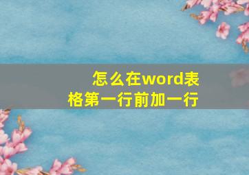 怎么在word表格第一行前加一行