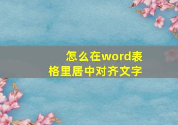 怎么在word表格里居中对齐文字