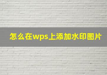 怎么在wps上添加水印图片