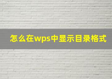 怎么在wps中显示目录格式