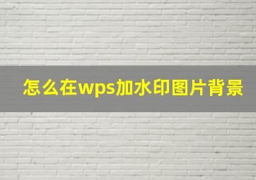 怎么在wps加水印图片背景