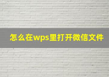 怎么在wps里打开微信文件