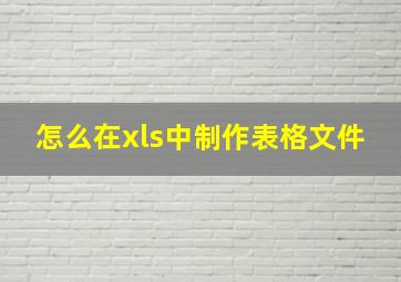 怎么在xls中制作表格文件