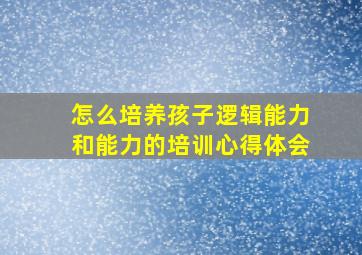 怎么培养孩子逻辑能力和能力的培训心得体会