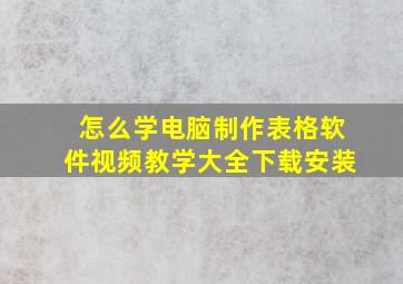 怎么学电脑制作表格软件视频教学大全下载安装