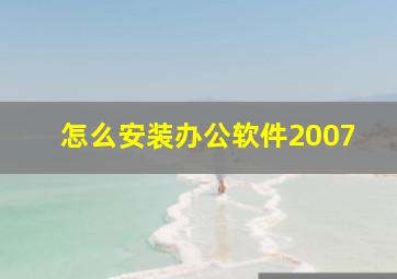 怎么安装办公软件2007