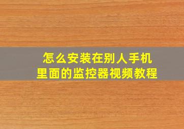 怎么安装在别人手机里面的监控器视频教程