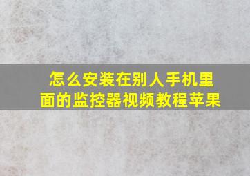 怎么安装在别人手机里面的监控器视频教程苹果