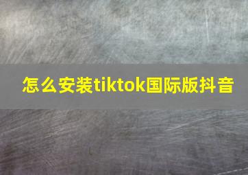 怎么安装tiktok国际版抖音