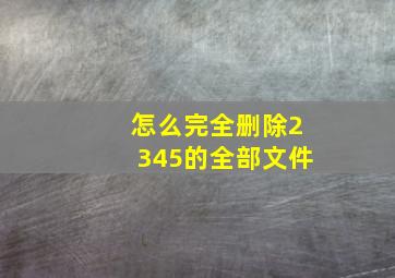 怎么完全删除2345的全部文件