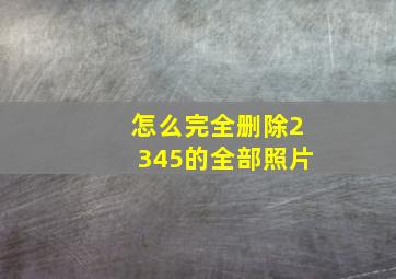 怎么完全删除2345的全部照片