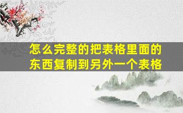 怎么完整的把表格里面的东西复制到另外一个表格