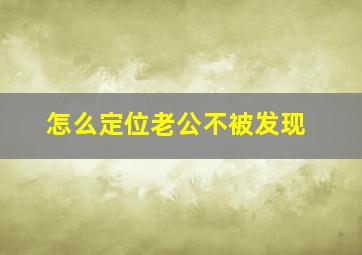 怎么定位老公不被发现