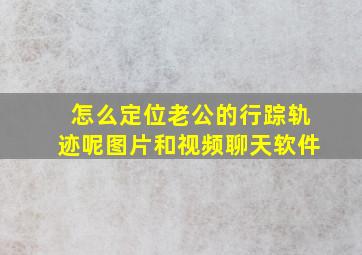 怎么定位老公的行踪轨迹呢图片和视频聊天软件