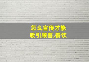 怎么宣传才能吸引顾客,餐饮