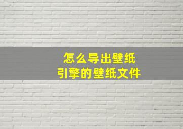 怎么导出壁纸引擎的壁纸文件