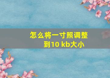 怎么将一寸照调整到10 kb大小